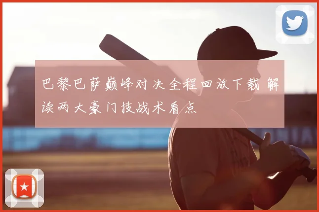 巴黎巴萨巅峰对决全程回放下载 解读两大豪门技战术看点