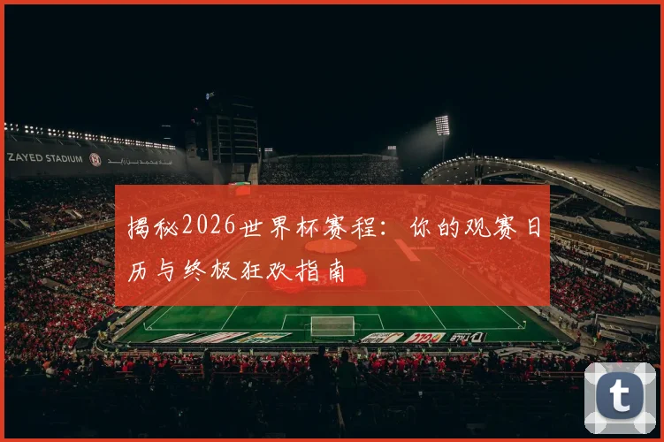 揭秘2026世界杯赛程:你的观赛日历与终极狂欢指南
