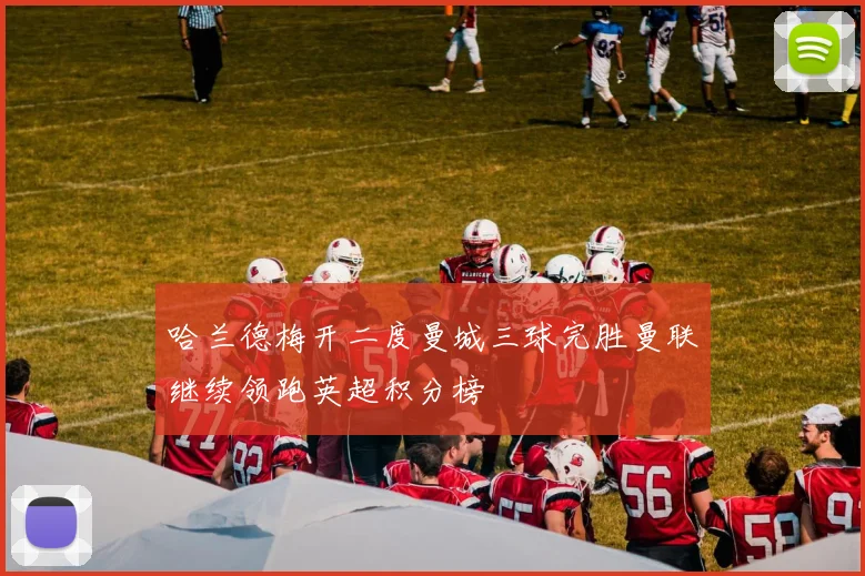 哈兰德梅开二度曼城三球完胜曼联继续领跑英超积分榜