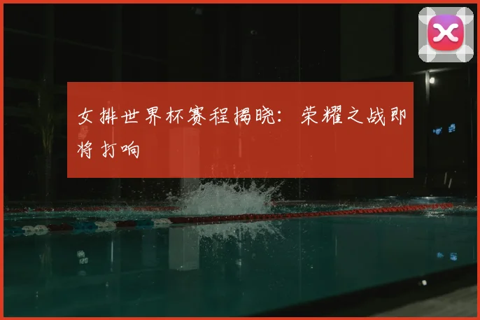 女排世界杯赛程揭晓：荣耀之战即将打响