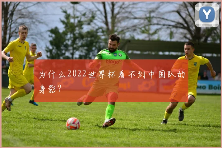 为什么2022世界杯看不到中国队的身影？
