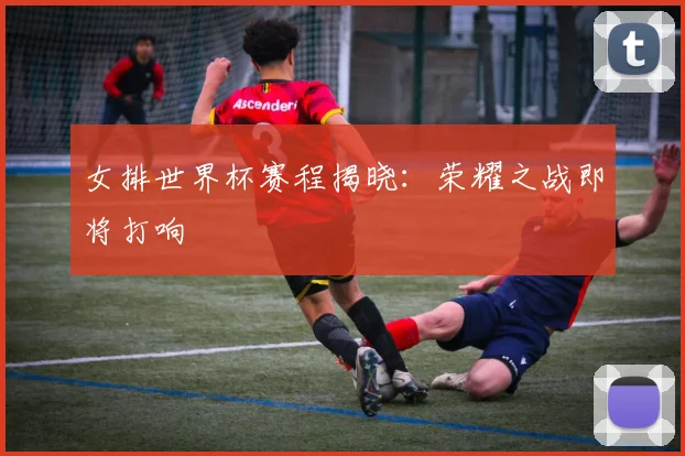 女排世界杯赛程揭晓：荣耀之战即将打响