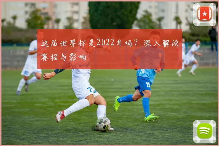 这届世界杯是2022年吗？深入解读赛程与影响