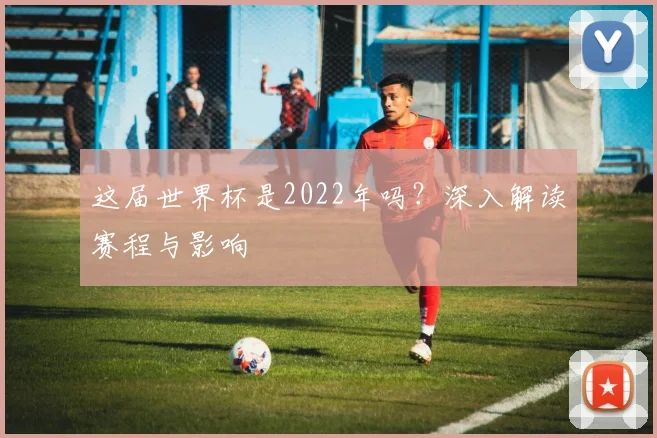 这届世界杯是2022年吗？深入解读赛程与影响