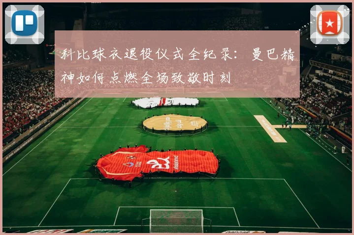 科比球衣退役仪式全纪录：曼巴精神如何点燃全场致敬时刻
