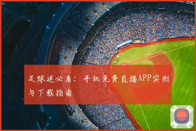 足球迷必看：手机免费直播APP实测与下载指南