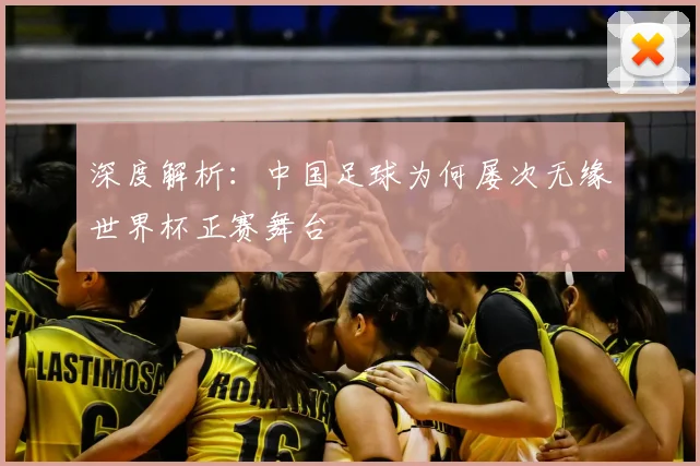 深度解析：中国足球为何屡次无缘世界杯正赛舞台