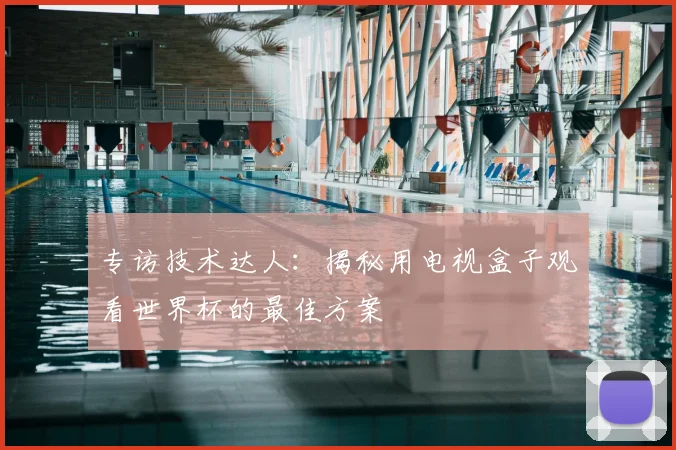 专访技术达人:揭秘用电视盒子观看世界杯的最佳方案