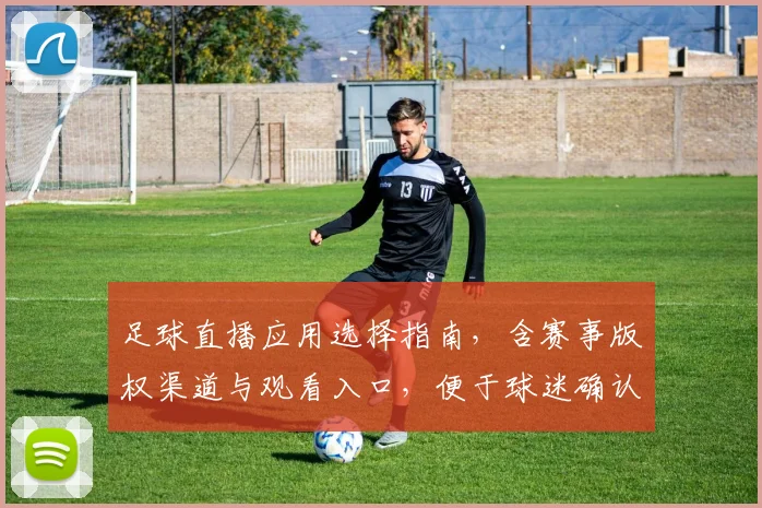 足球直播应用选择指南，含赛事版权渠道与观看入口，便于球迷确认是否可看