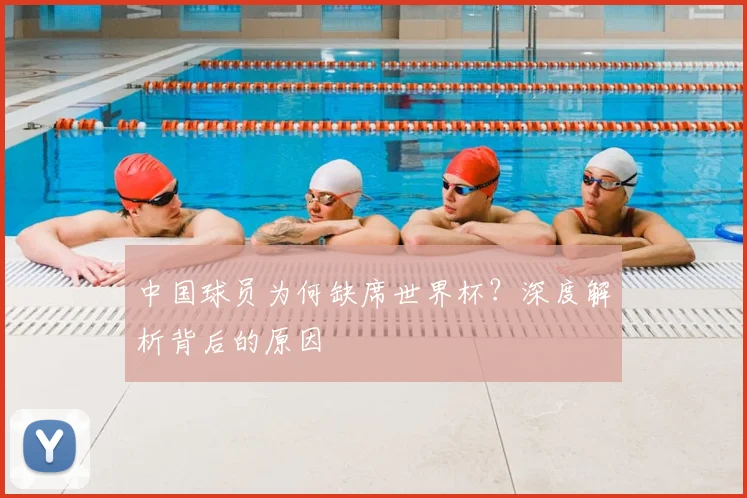 中国球员为何缺席世界杯?深度解析背后的原因