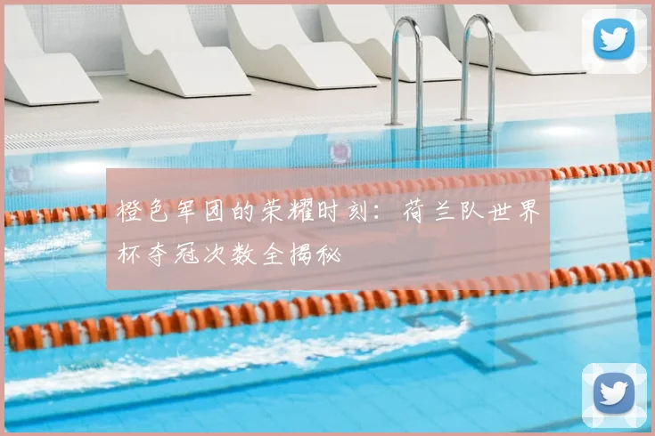橙色军团的荣耀时刻：荷兰队世界杯夺冠次数全揭秘