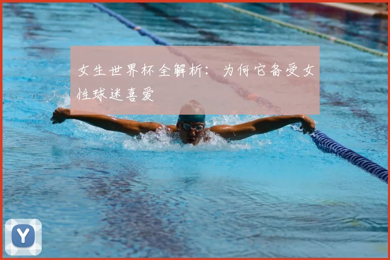 女生世界杯全解析：为何它备受女性球迷喜爱