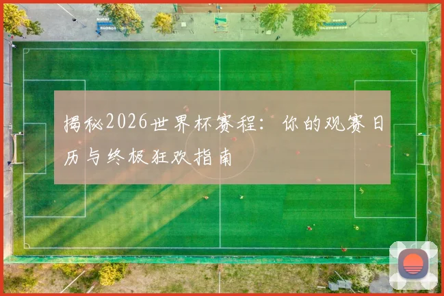 揭秘2026世界杯赛程:你的观赛日历与终极狂欢指南