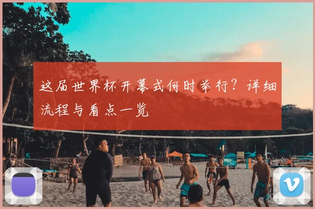 这届世界杯开幕式何时举行？详细流程与看点一览