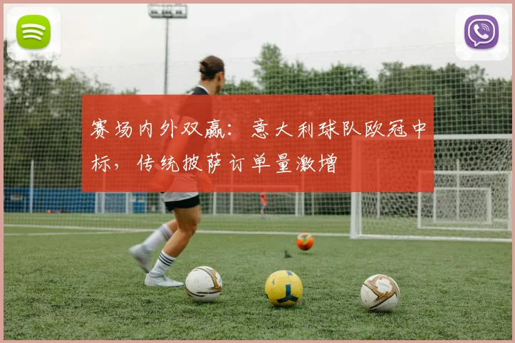 赛场内外双赢：意大利球队欧冠中标，传统披萨订单量激增