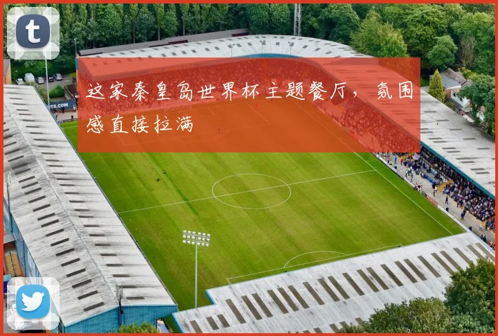 这家秦皇岛世界杯主题餐厅，氛围感直接拉满