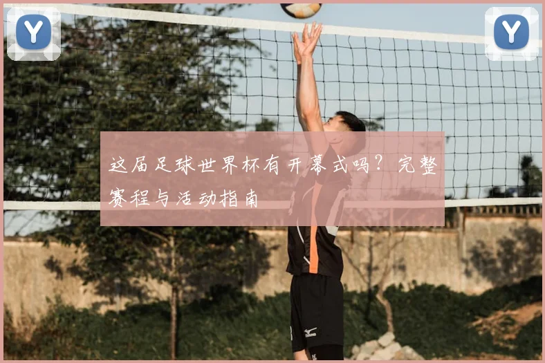 这届足球世界杯有开幕式吗？完整赛程与活动指南