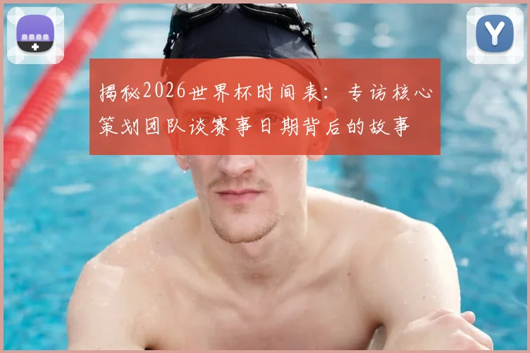 揭秘2026世界杯时间表:专访核心策划团队谈赛事日期背后的故事