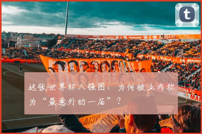 这张世界杯八强图，为何被业内称为“最意外的一届”？