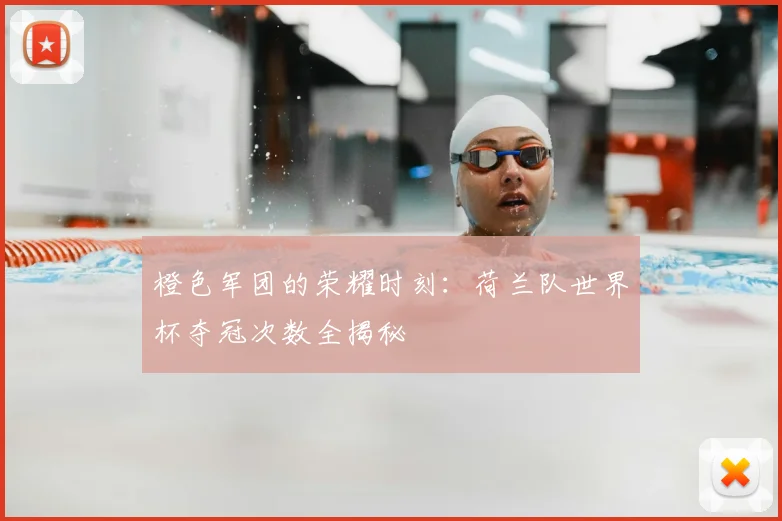橙色军团的荣耀时刻：荷兰队世界杯夺冠次数全揭秘